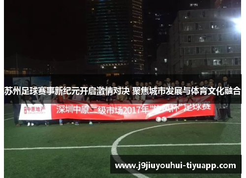 苏州足球赛事新纪元开启激情对决 聚焦城市发展与体育文化融合