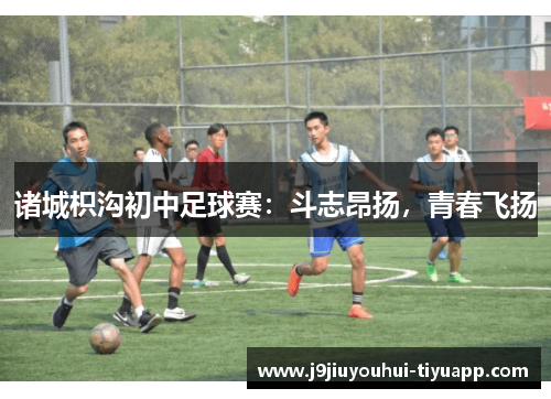 诸城枳沟初中足球赛：斗志昂扬，青春飞扬