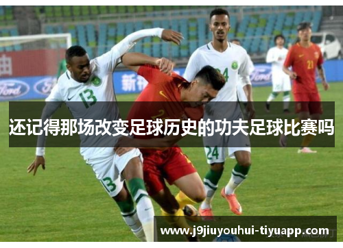 还记得那场改变足球历史的功夫足球比赛吗