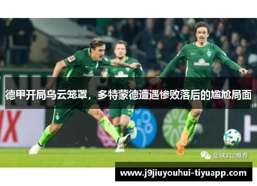 德甲开局乌云笼罩，多特蒙德遭遇惨败落后的尴尬局面