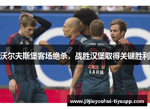沃尔夫斯堡客场绝杀，战胜汉堡取得关键胜利