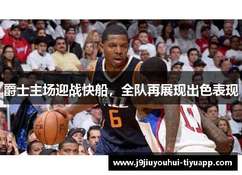 爵士主场迎战快船，全队再展现出色表现
