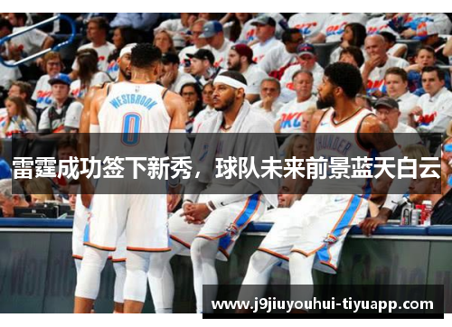 雷霆成功签下新秀,球队未来前景蓝天白云