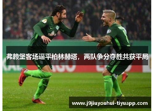 弗赖堡客场逼平柏林赫塔，两队争分夺胜共获平局