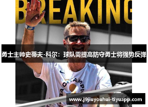 勇士主帅史蒂夫-科尔：球队需提高防守勇士将强势反弹