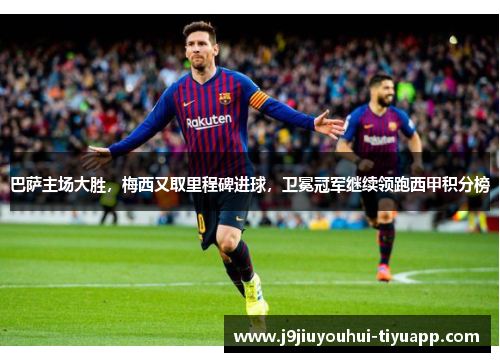 巴萨主场大胜，梅西又取里程碑进球，卫冕冠军继续领跑西甲积分榜