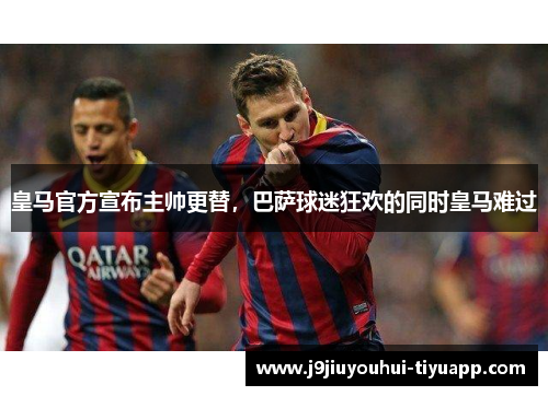 皇马官方宣布主帅更替，巴萨球迷狂欢的同时皇马难过