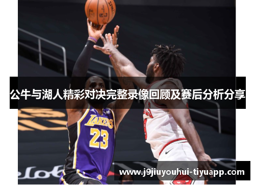 公牛与湖人精彩对决完整录像回顾及赛后分析分享
