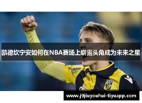 凯德坎宁安如何在NBA赛场上崭露头角成为未来之星