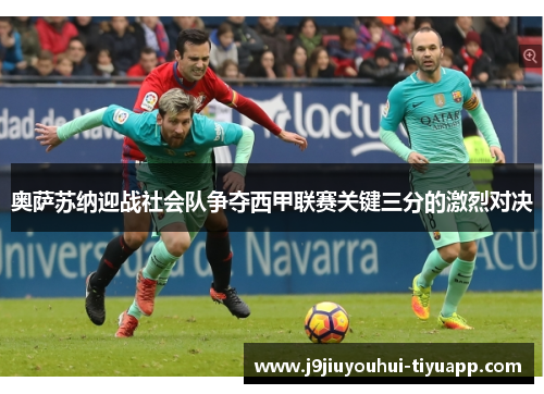 奥萨苏纳迎战社会队争夺西甲联赛关键三分的激烈对决
