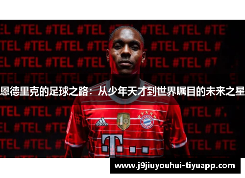 恩德里克的足球之路：从少年天才到世界瞩目的未来之星