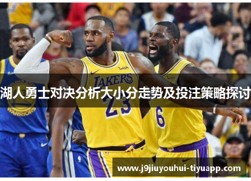 湖人勇士对决分析大小分走势及投注策略探讨
