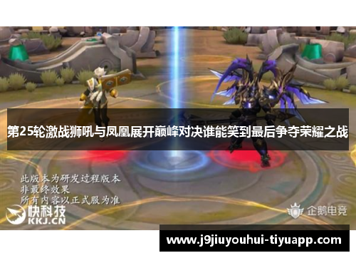 第25轮激战狮吼与凤凰展开巅峰对决谁能笑到最后争夺荣耀之战