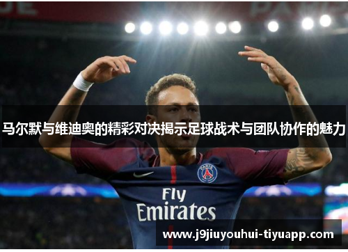 马尔默与维迪奥的精彩对决揭示足球战术与团队协作的魅力