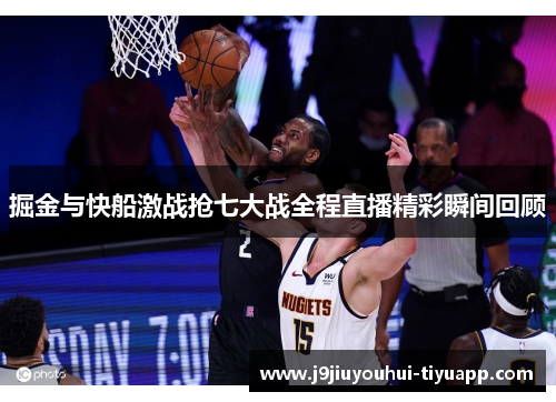 掘金与快船激战抢七大战全程直播精彩瞬间回顾