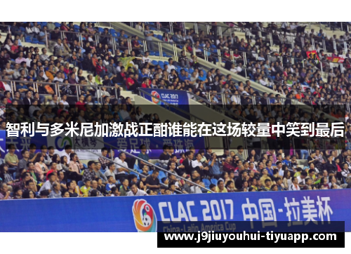 智利与多米尼加激战正酣谁能在这场较量中笑到最后